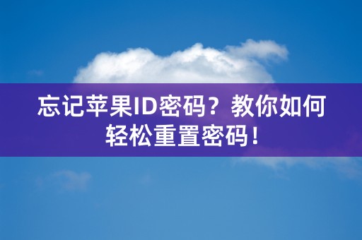 忘记苹果ID密码？教你如何轻松重置密码！