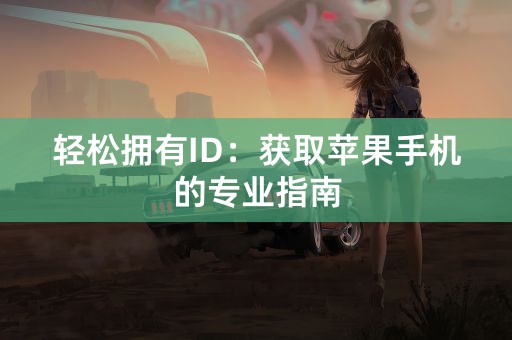 轻松拥有ID：获取苹果手机的专业指南