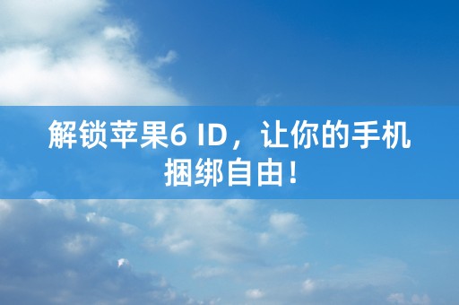 解锁苹果6 ID，让你的手机捆绑自由！