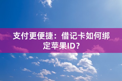 支付更便捷：借记卡如何绑定苹果ID？