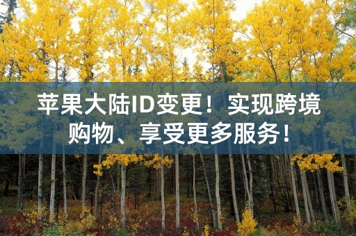 苹果大陆ID变更！实现跨境购物、享受更多服务！