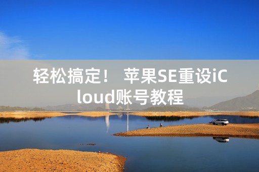 轻松搞定！ 苹果SE重设iCloud账号教程