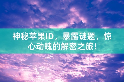 神秘苹果ID，暴露谜题，惊心动魄的解密之旅！