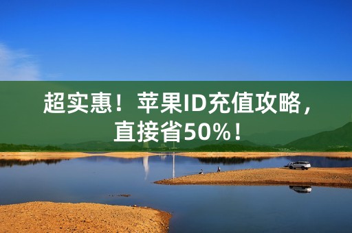 超实惠！苹果ID充值攻略，直接省50%！