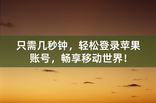 只需几秒钟，轻松登录苹果账号，畅享移动世界！