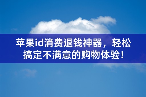 苹果id消费退钱神器，轻松搞定不满意的购物体验！