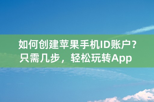 如何创建苹果手机ID账户？只需几步，轻松玩转App Store！