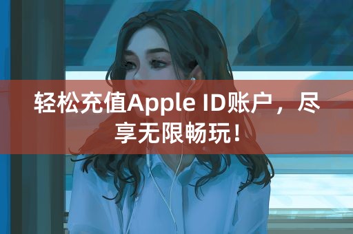 轻松充值Apple ID账户，尽享无限畅玩！