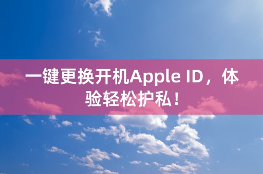 一键更换开机Apple ID，体验轻松护私！