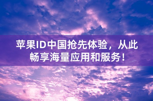 苹果ID中国抢先体验，从此畅享海量应用和服务！