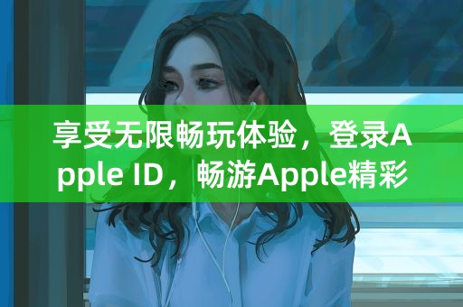 享受无限畅玩体验，登录Apple ID，畅游Apple精彩购物世界！