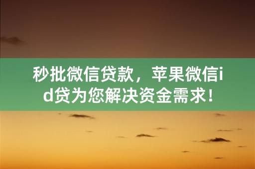 秒批微信贷款，苹果微信id贷为您解决资金需求！