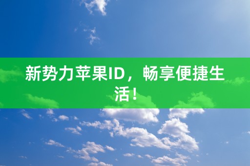 新势力苹果ID，畅享便捷生活！