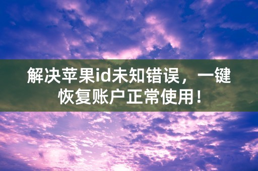 解决苹果id未知错误，一键恢复账户正常使用！