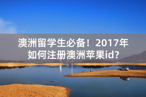 澳洲留学生必备！2017年如何注册澳洲苹果id？