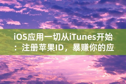 iOS应用一切从iTunes开始：注册苹果ID，暴赚你的应用商店利润