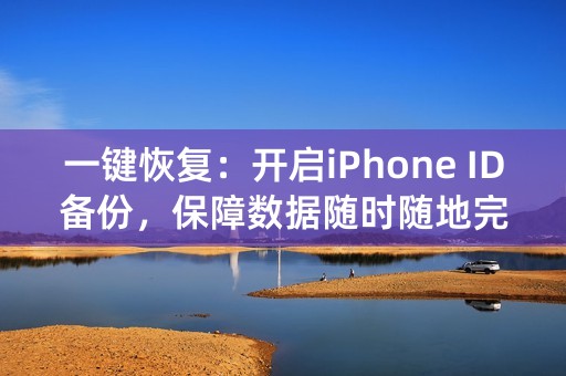 一键恢复：开启iPhone ID备份，保障数据随时随地完美备份！