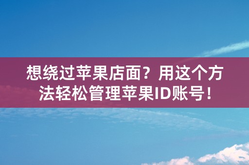 想绕过苹果店面？用这个方法轻松管理苹果ID账号！