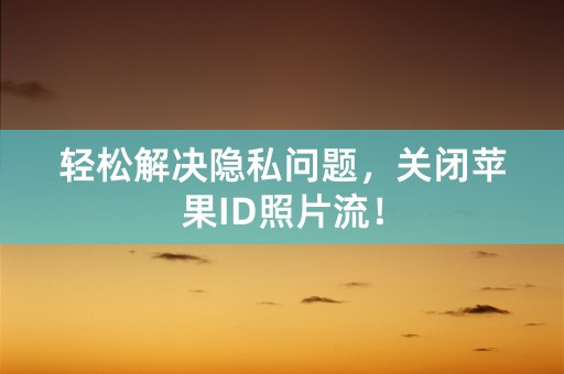 轻松解决隐私问题，关闭苹果ID照片流！