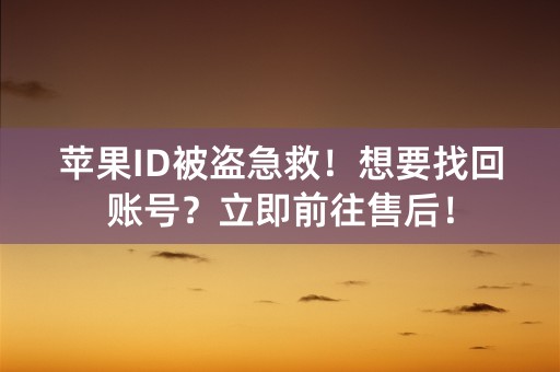 苹果ID被盗急救！想要找回账号？立即前往售后！