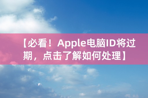 【必看！Apple电脑ID将过期，点击了解如何处理】