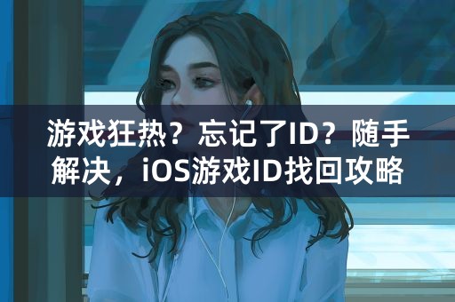 游戏狂热？忘记了ID？随手解决，iOS游戏ID找回攻略大揭秘！