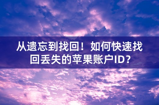 从遗忘到找回！如何快速找回丢失的苹果账户ID？