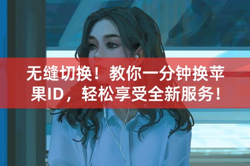 无缝切换！教你一分钟换苹果ID，轻松享受全新服务！