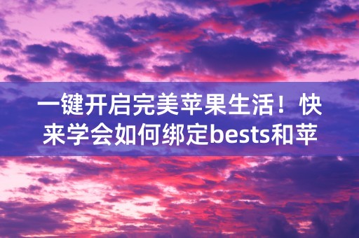 一键开启完美苹果生活！快来学会如何绑定bests和苹果id