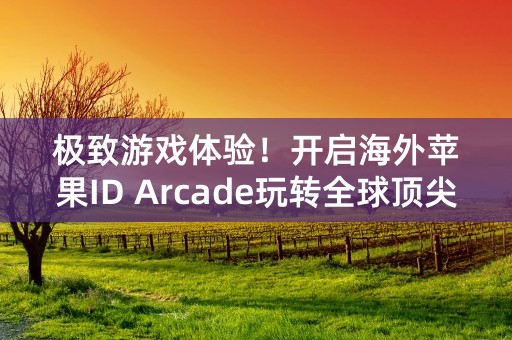 极致游戏体验！开启海外苹果ID Arcade玩转全球顶尖游戏！