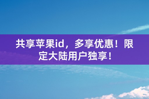 共享苹果id，多享优惠！限定大陆用户独享！