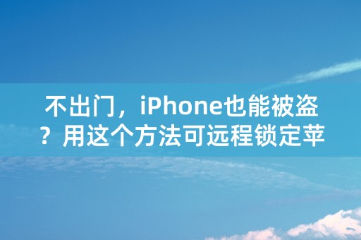 不出门，iPhone也能被盗？用这个方法可远程锁定苹果id！