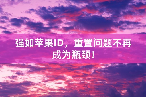 强如苹果ID，重置问题不再成为瓶颈！