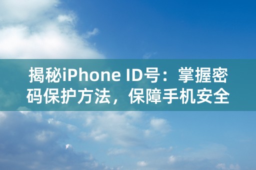 揭秘iPhone ID号：掌握密码保护方法，保障手机安全！