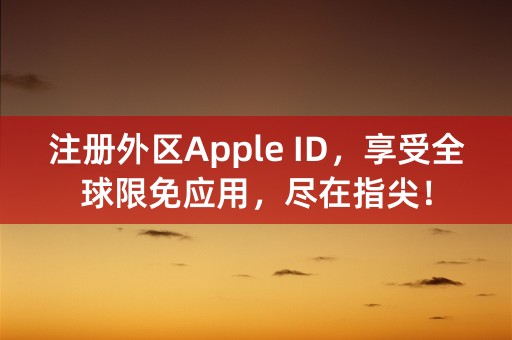 注册外区Apple ID，享受全球限免应用，尽在指尖！