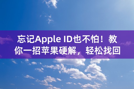 忘记Apple ID也不怕！教你一招苹果硬解，轻松找回账号密码！