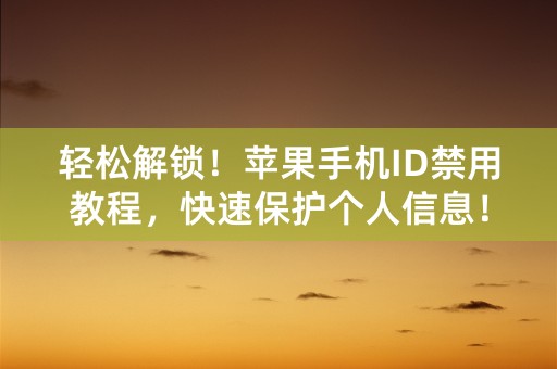 轻松解锁！苹果手机ID禁用教程，快速保护个人信息！