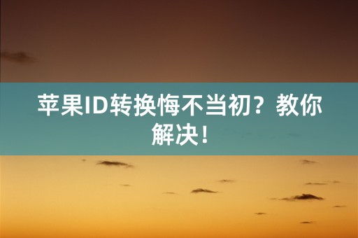 苹果ID转换悔不当初？教你解决！