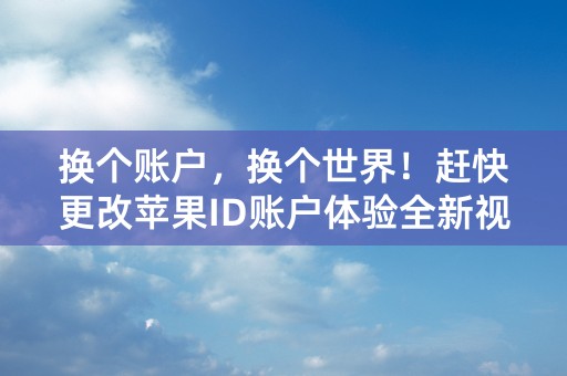 换个账户，换个世界！赶快更改苹果ID账户体验全新视界！