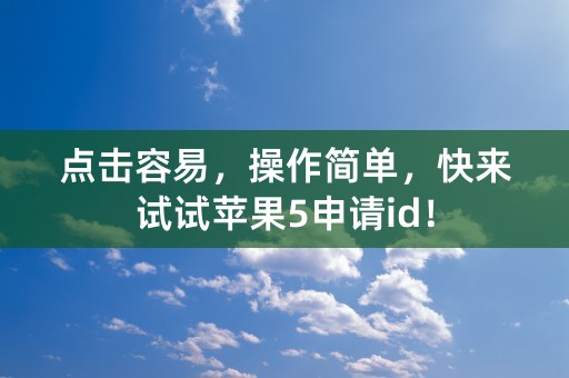 点击容易，操作简单，快来试试苹果5申请id！