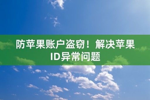 防苹果账户盗窃！解决苹果ID异常问题