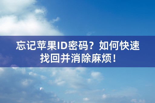 忘记苹果ID密码？如何快速找回并消除麻烦！