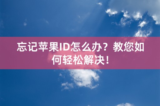 忘记苹果ID怎么办？教您如何轻松解决！