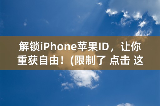 解锁iPhone苹果ID，让你重获自由！(限制了 点击 这一动词，但可以吸引人的点击内容。）