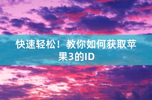 快速轻松！教你如何获取苹果3的ID