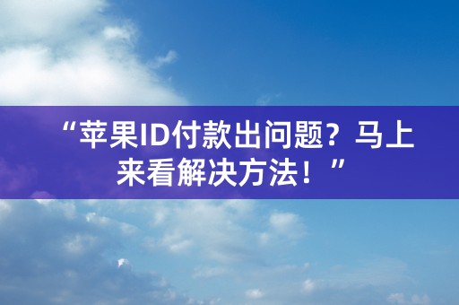 “苹果ID付款出问题？马上来看解决方法！”