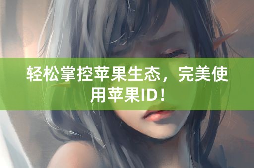 轻松掌控苹果生态，完美使用苹果ID！