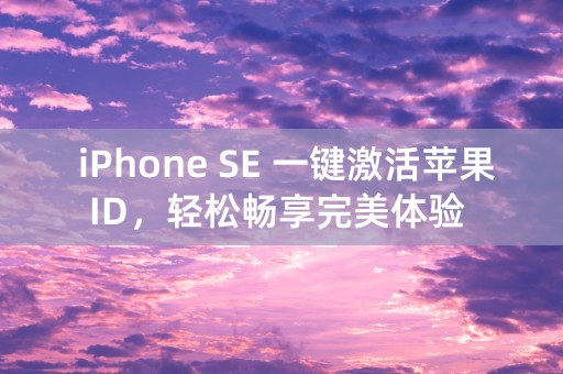  iPhone SE 一键激活苹果ID，轻松畅享完美体验 