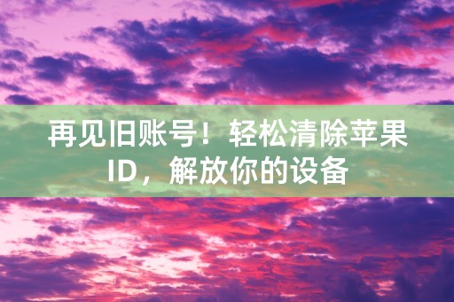 再见旧账号！轻松清除苹果ID，解放你的设备