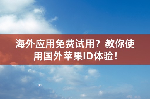 海外应用免费试用？教你使用国外苹果ID体验！